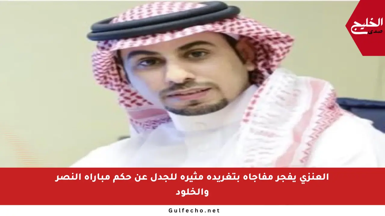 العنزي يفجر مفاجأة بتغريدة مثيرة للجدل عن حكم مباراة النصر والخلود